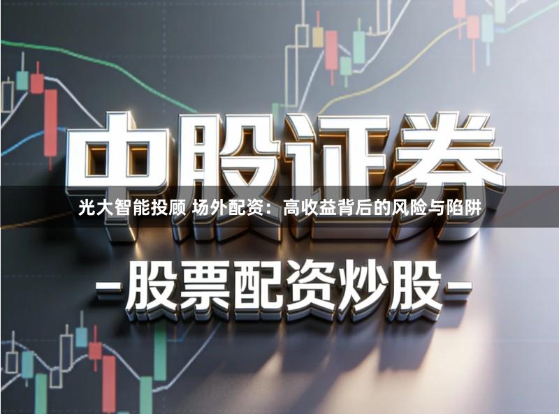 光大智能投顾 场外配资：高收益背后的风险与陷阱