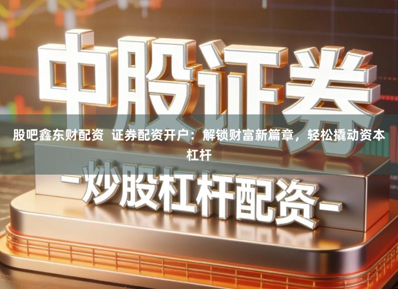 股吧鑫东财配资  证券配资开户：解锁财富新篇章，轻松撬动资本杠杆