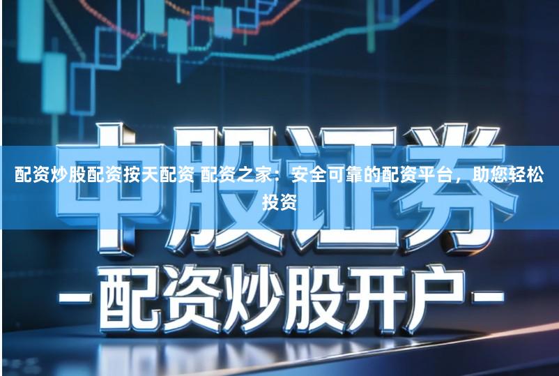 配资炒股配资按天配资 配资之家：安全可靠的配资平台，助您轻松投资