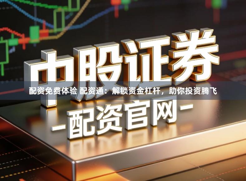 配资免费体验 配资通：解锁资金杠杆，助你投资腾飞