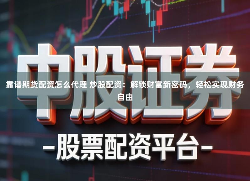 靠谱期货配资怎么代理 炒股配资：解锁财富新密码，轻松实现财务自由