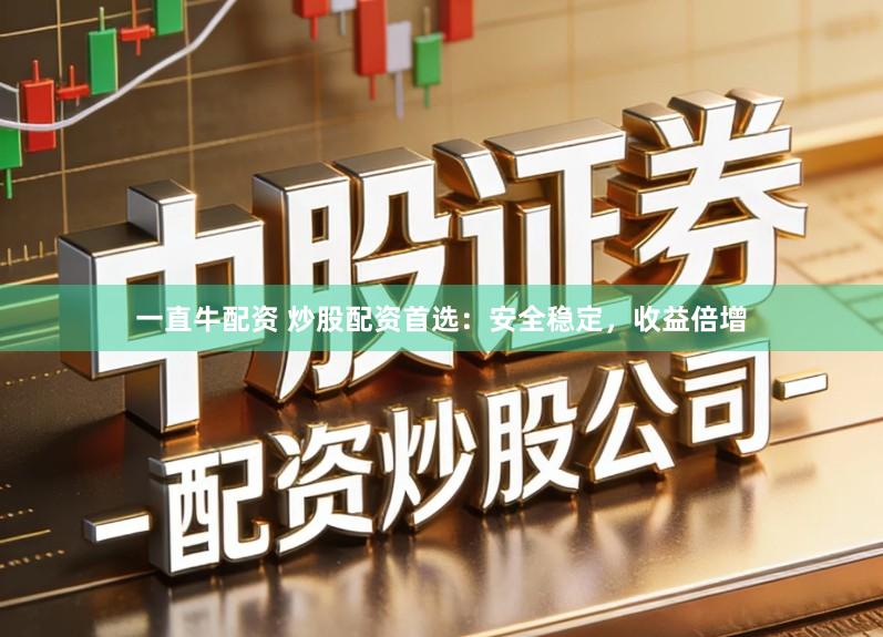 一直牛配资 炒股配资首选：安全稳定，收益倍增