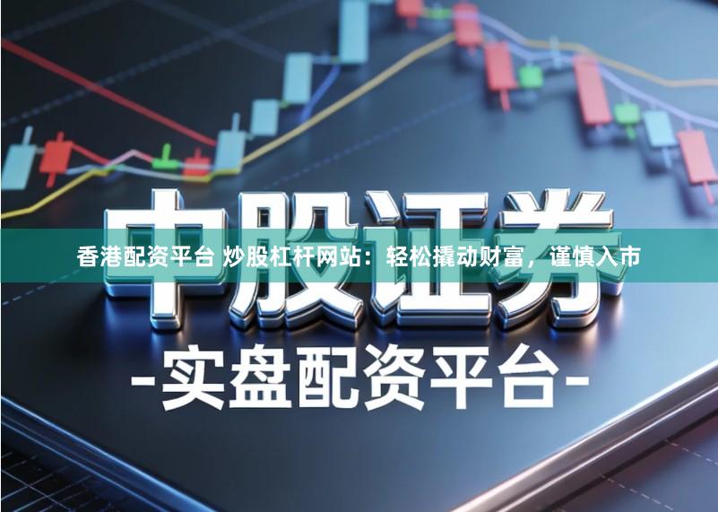 香港配资平台 炒股杠杆网站：轻松撬动财富，谨慎入市