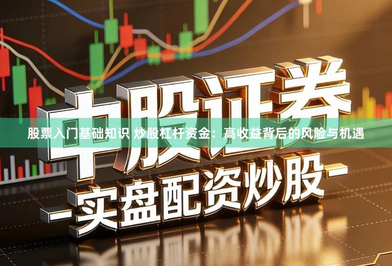 股票入门基础知识 炒股杠杆资金：高收益背后的风险与机遇