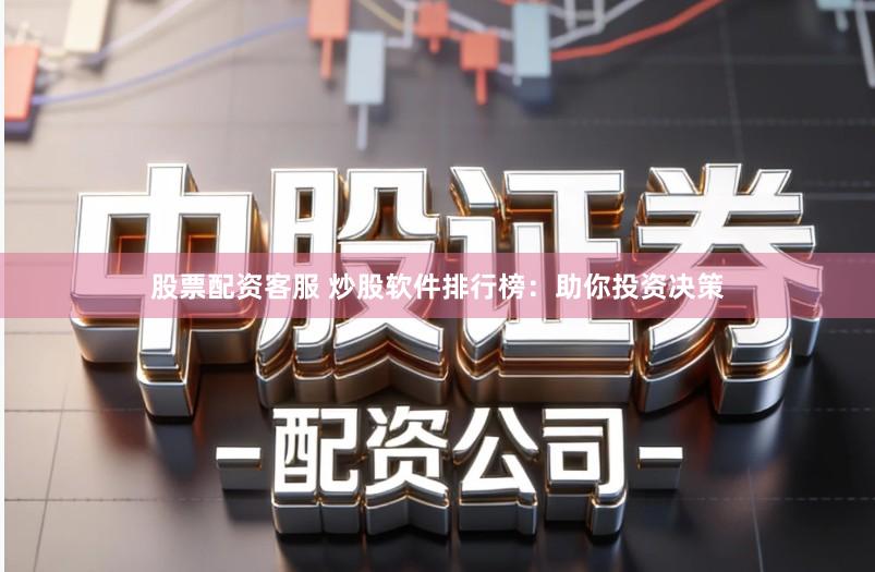 股票配资客服 炒股软件排行榜：助你投资决策