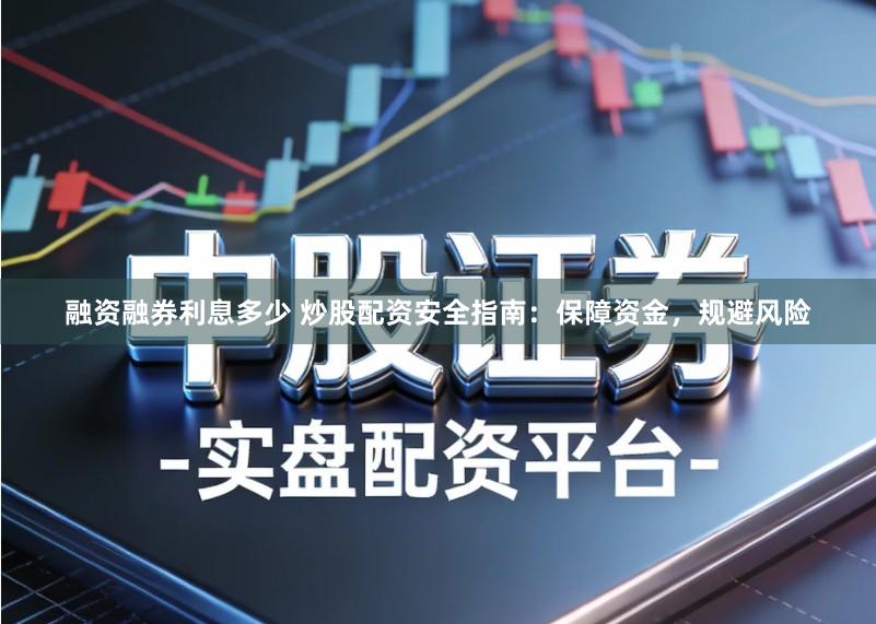 融资融券利息多少 炒股配资安全指南：保障资金，规避风险