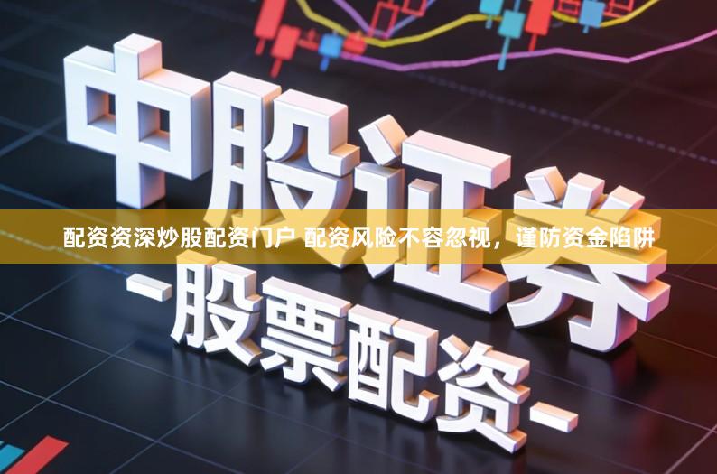 配资资深炒股配资门户 配资风险不容忽视，谨防资金陷阱