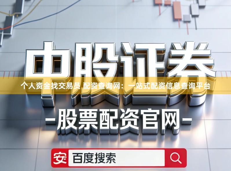 个人资金找交易员 配资查询网：一站式配资信息查询平台