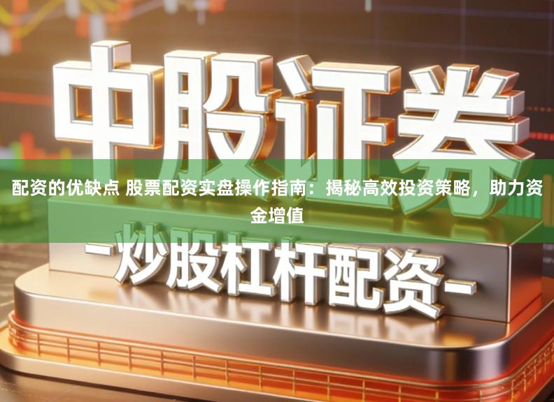 配资的优缺点 股票配资实盘操作指南：揭秘高效投资策略，助力资金增值