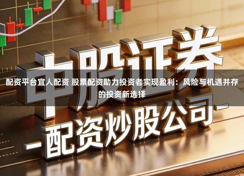 配资平台宜人配资 股票配资助力投资者实现盈利：风险与机遇并存的投资新选择