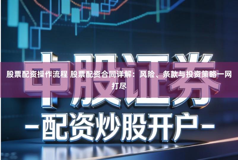 股票配资操作流程 股票配资合同详解：风险、条款与投资策略一网打尽