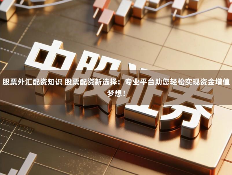 股票外汇配资知识 股票配资新选择：专业平台助您轻松实现资金增值梦想！