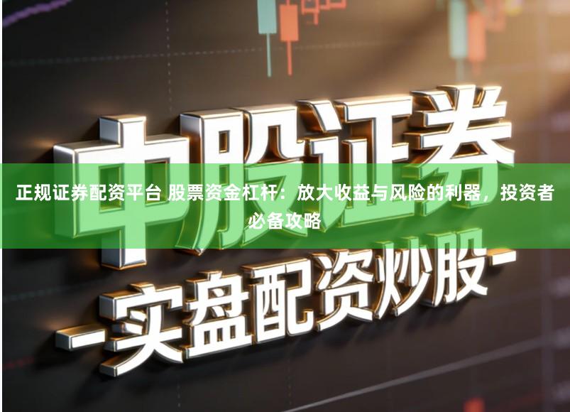 正规证券配资平台 股票资金杠杆：放大收益与风险的利器，投资者必备攻略