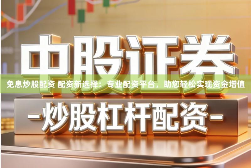 免息炒股配资 配资新选择：专业配资平台，助您轻松实现资金增值