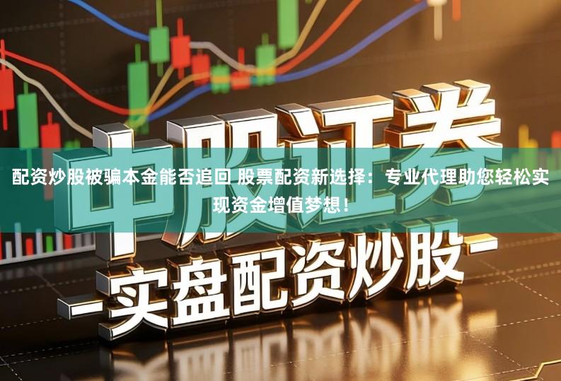 配资炒股被骗本金能否追回 股票配资新选择：专业代理助您轻松实现资金增值梦想！