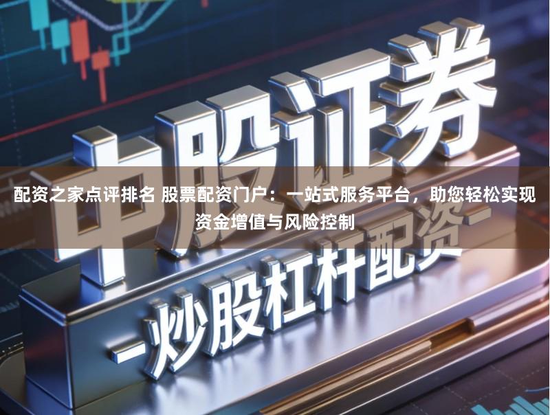 配资之家点评排名 股票配资门户：一站式服务平台，助您轻松实现资金增值与风险控制