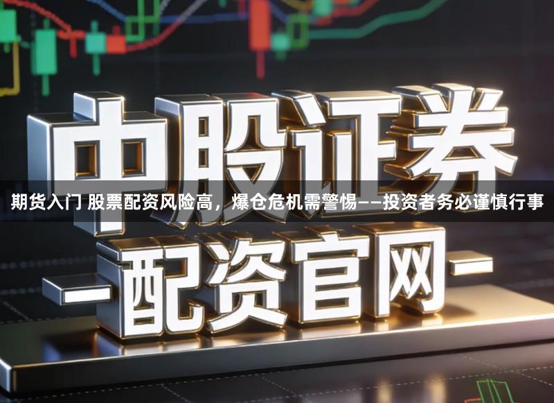 期货入门 股票配资风险高，爆仓危机需警惕——投资者务必谨慎行事