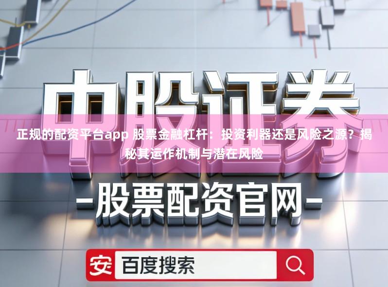 正规的配资平台app 股票金融杠杆：投资利器还是风险之源？揭秘其运作机制与潜在风险