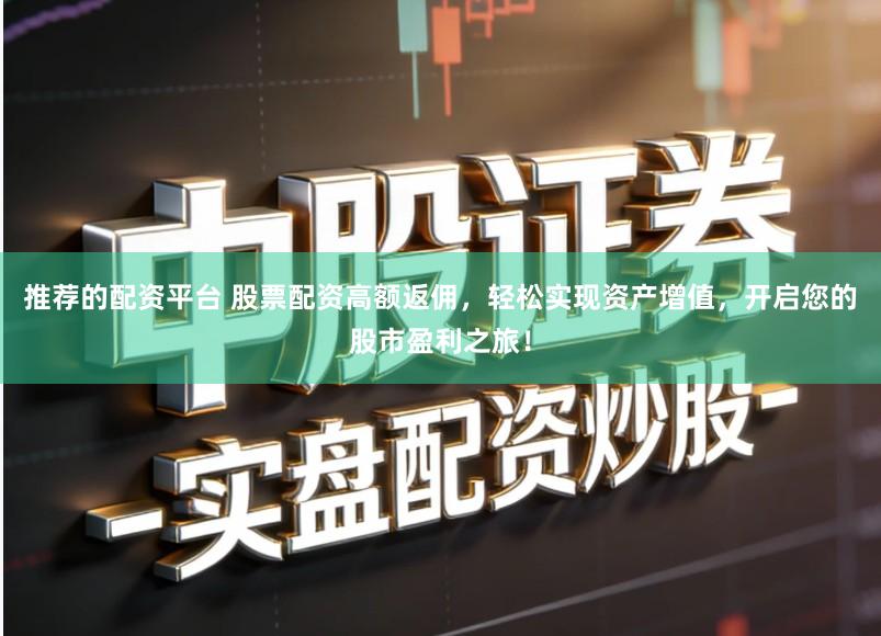 推荐的配资平台 股票配资高额返佣，轻松实现资产增值，开启您的股市盈利之旅！