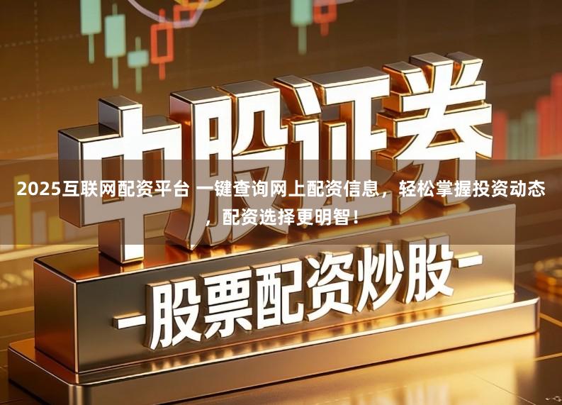 2025互联网配资平台 一键查询网上配资信息，轻松掌握投资动态，配资选择更明智！