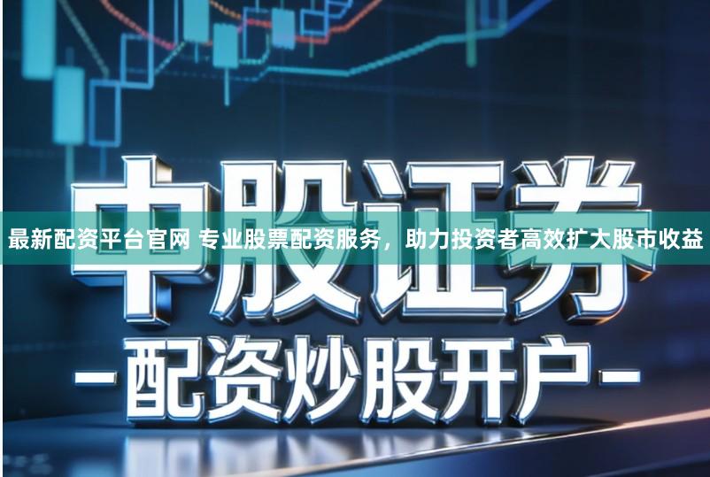 最新配资平台官网 专业股票配资服务，助力投资者高效扩大股市收益