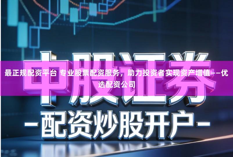 最正规配资平台 专业股票配资服务，助力投资者实现资产增值——优选配资公司
