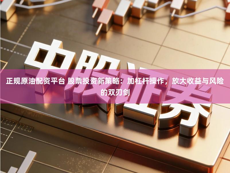 正规原油配资平台 股票投资新策略：加杠杆操作，放大收益与风险的双刃剑