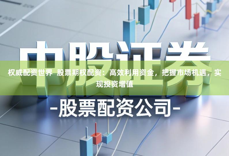 权威配资世界  股票期权配资：高效利用资金，把握市场机遇，实现投资增值