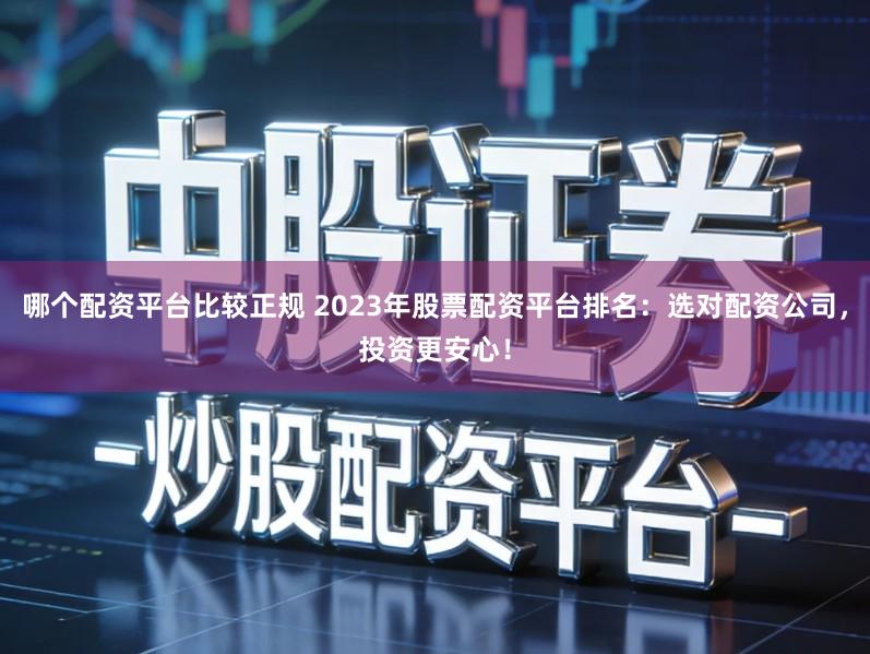 哪个配资平台比较正规 2023年股票配资平台排名：选对配资公司，投资更安心！