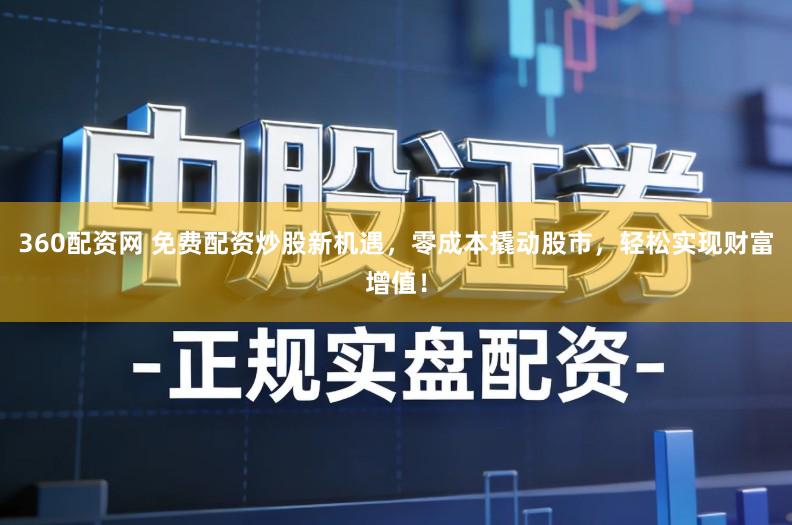 360配资网 免费配资炒股新机遇，零成本撬动股市，轻松实现财富增值！