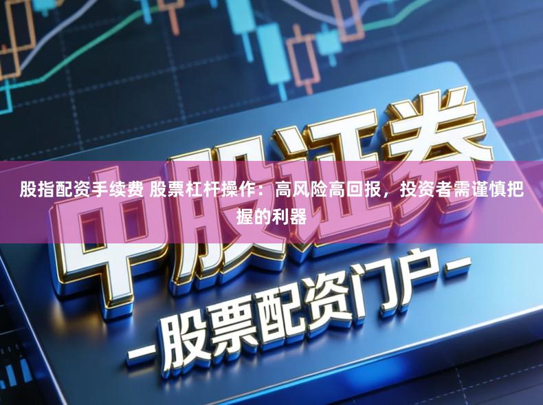 股指配资手续费 股票杠杆操作：高风险高回报，投资者需谨慎把握的利器