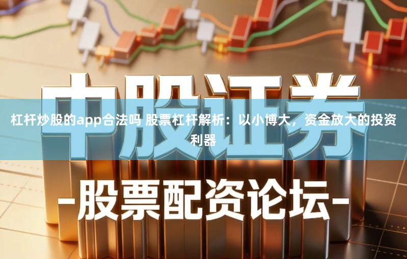 杠杆炒股的app合法吗 股票杠杆解析：以小博大，资金放大的投资利器