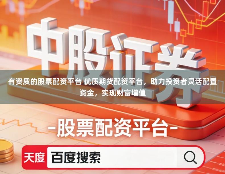 有资质的股票配资平台 优质期货配资平台，助力投资者灵活配置资金，实现财富增值
