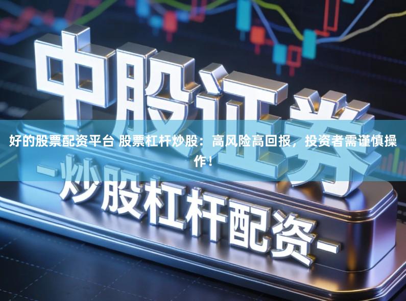好的股票配资平台 股票杠杆炒股：高风险高回报，投资者需谨慎操作！