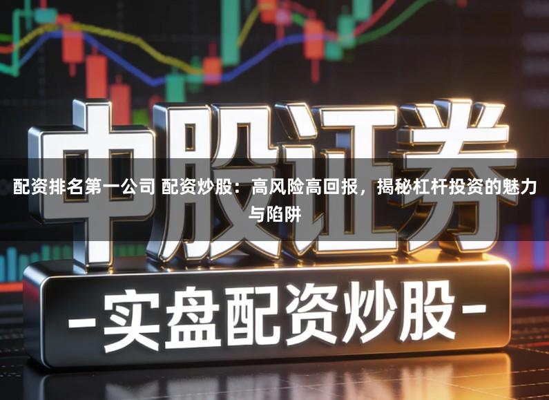 配资排名第一公司 配资炒股：高风险高回报，揭秘杠杆投资的魅力与陷阱