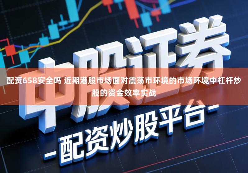 配资658安全吗 近期港股市场面对震荡市环境的市场环境中杠杆炒股的资金效率实战