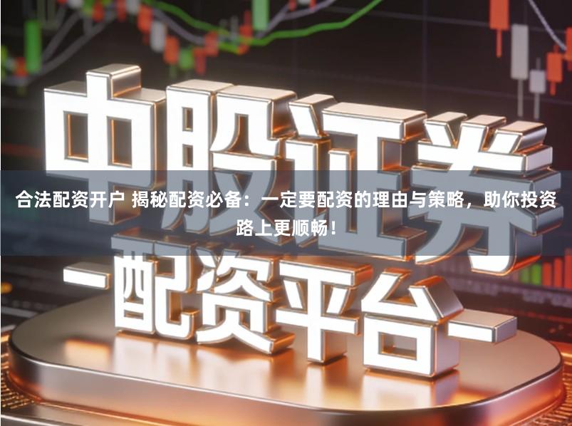 合法配资开户 揭秘配资必备：一定要配资的理由与策略，助你投资路上更顺畅！