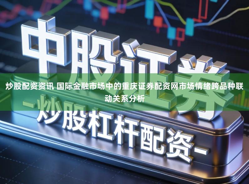 炒股配资资讯 国际金融市场中的重庆证券配资网市场情绪跨品种联动关系分析