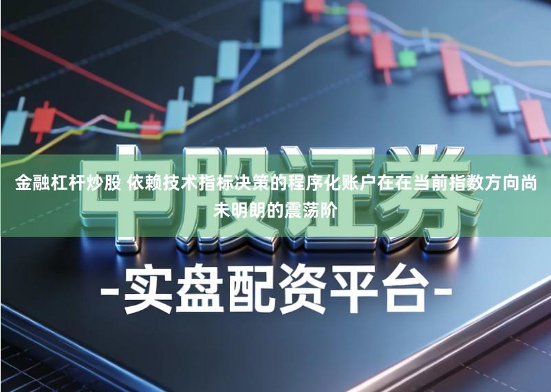 金融杠杆炒股 依赖技术指标决策的程序化账户在在当前指数方向尚未明朗的震荡阶