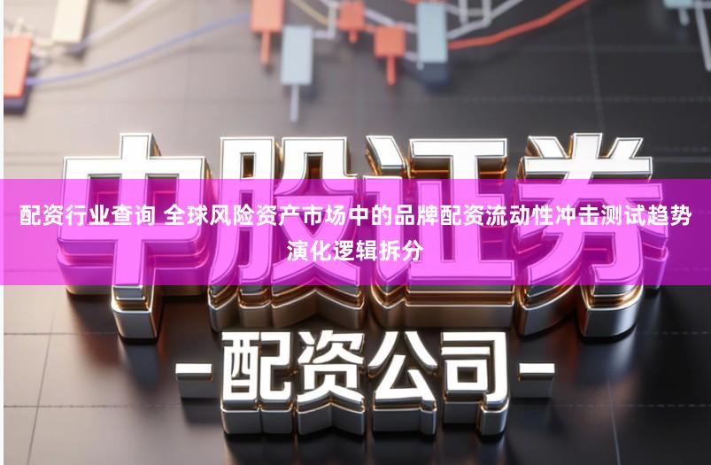 配资行业查询 全球风险资产市场中的品牌配资流动性冲击测试趋势演化逻辑拆分