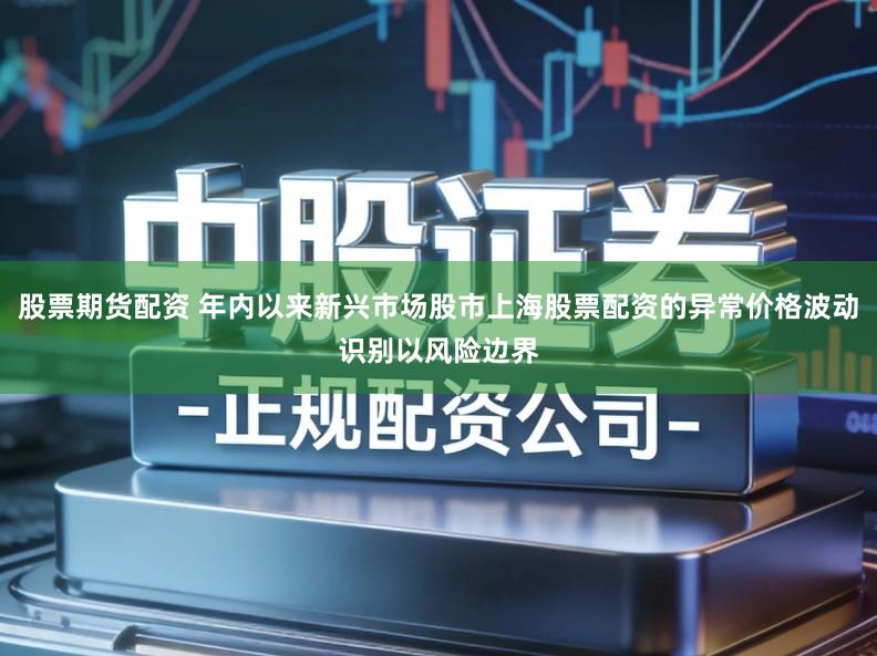 股票期货配资 年内以来新兴市场股市上海股票配资的异常价格波动识别以风险边界