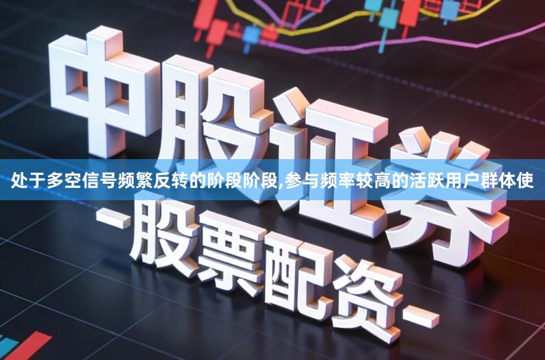 处于多空信号频繁反转的阶段阶段,参与频率较高的活跃用户群体使