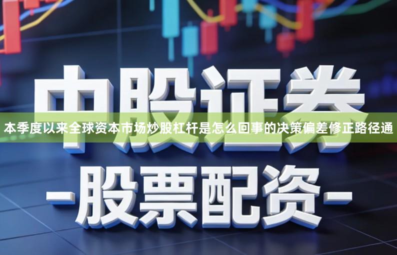 本季度以来全球资本市场炒股杠杆是怎么回事的决策偏差修正路径通