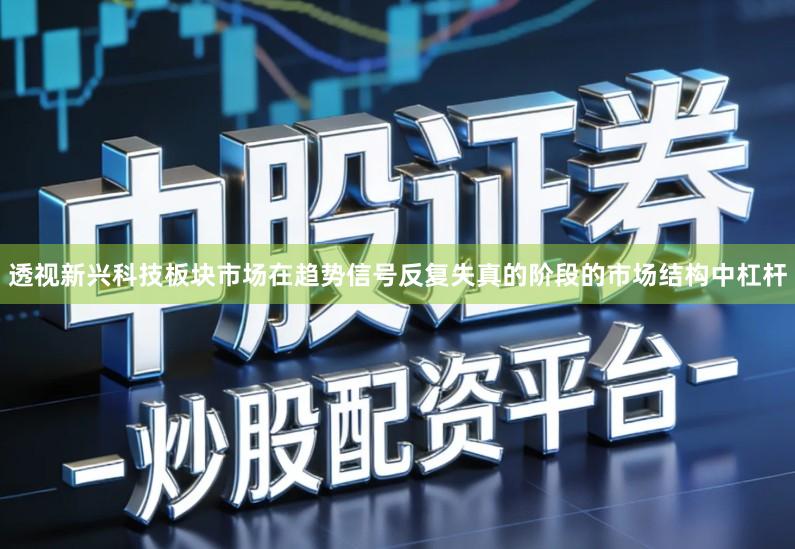 透视新兴科技板块市场在趋势信号反复失真的阶段的市场结构中杠杆
