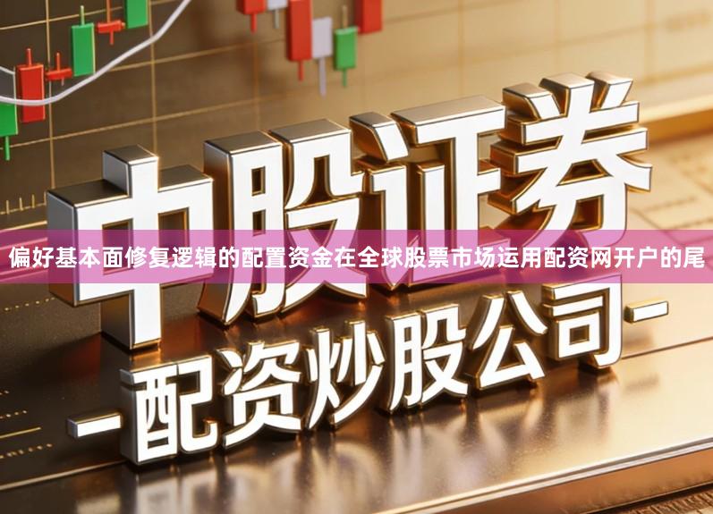 偏好基本面修复逻辑的配置资金在全球股票市场运用配资网开户的尾