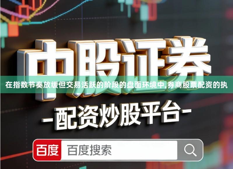 在指数节奏放缓但交易活跃的阶段的盘面环境中,券商股票配资的执