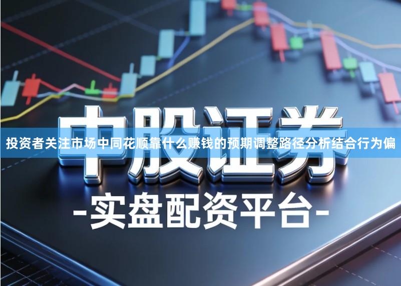投资者关注市场中同花顺靠什么赚钱的预期调整路径分析结合行为偏