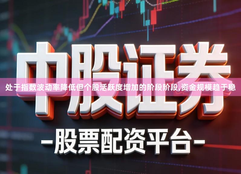 处于指数波动率降低但个股活跃度增加的阶段阶段,资金规模趋于稳
