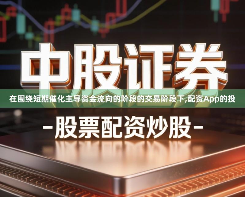 在围绕短期催化主导资金流向的阶段的交易阶段下,配资App的投