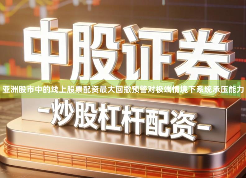 亚洲股市中的线上股票配资最大回撤预警对极端情境下系统承压能力